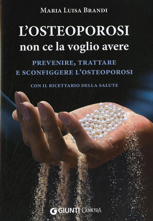 Osteoporosi non ce la voglio avere. Prevenire, trattare e sconfiggere l osteoporosi. Con il ricettario della salute