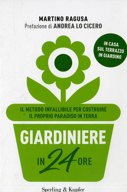 Giardiniere in 24 ore. Il metodo infallibile per costruire il proprio paradiso in terra
