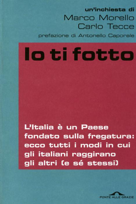 Io ti fotto. L Italia e  un Paese fondato sulla fregatura: ecco tutti i modi in cui gli italiani raggirano gli altri (e se  stessi)