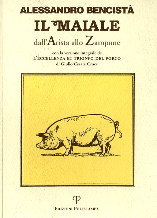 Maiale dall arista allo zampone. Con un antologia letteraria in prosa e in rima e la versione integrale de «L eccellenza et trionfo del porco»...