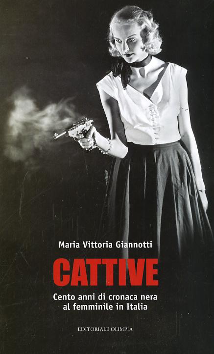 Cattive. Cento anni di cronaca nera al femminile in Italia