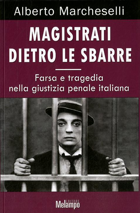 Magistrati dietro le sbarre. La farsa e la tragedia nell ingiustizia penale italiana