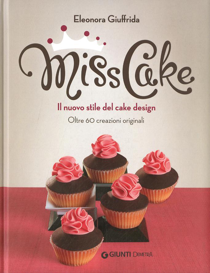 Miss cake. Il nuovo stile del cake design. Oltre 60 progetti originali