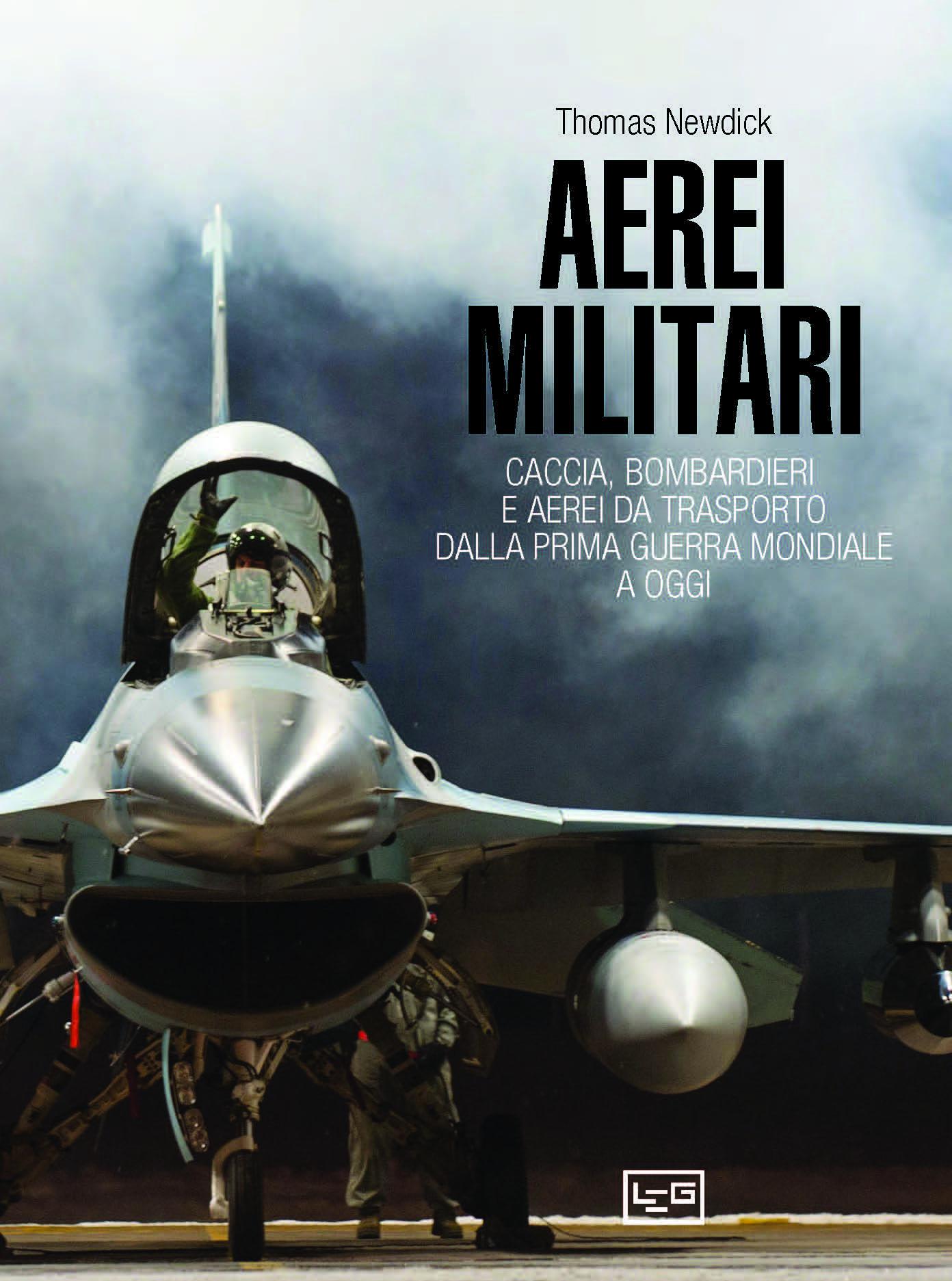 Aerei militari. Caccia, bombardieri e aerei da trasporto dalla prima guerra mondiale a oggi