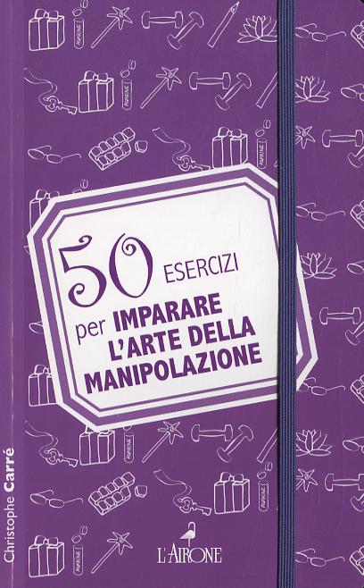 50 esercizi per imparare l arte della manipolazione