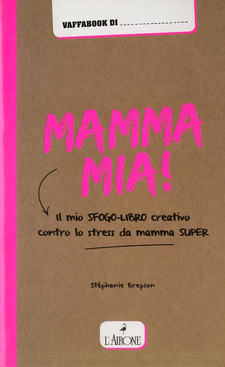 Mamma mia! Il mio sfogo-libro creativo contro lo stress da mamma super