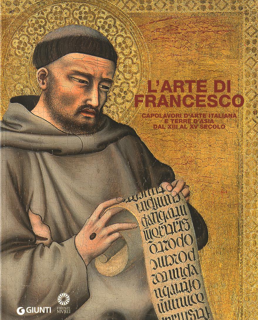 Arte di Francesco. Capolavori d arte italiana e terre d Asia dal XIII al XV secolo. Ediz. illustrata