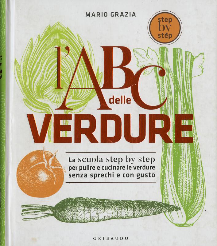 ABC delle verdure. La scuola step by step per pulire e cucinare le verdure senza sprechi e con gusto