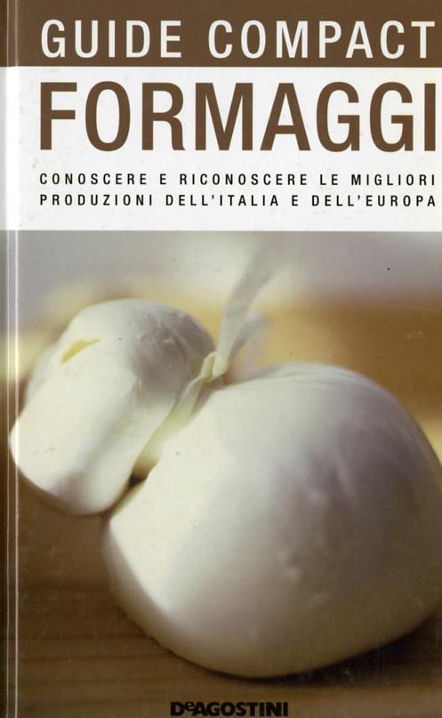 Formaggi. Conoscere e riconoscere le migliori produzioni dell Italia e dell Europa