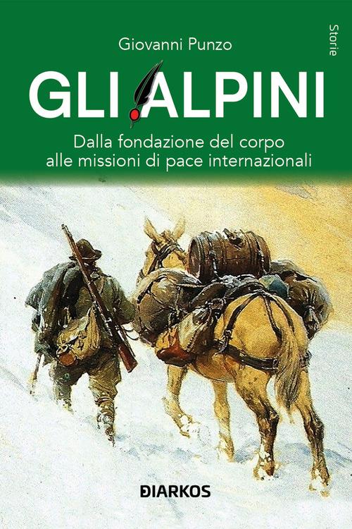 Alpini. Dalla fondazione del corpo alle missioni di pace internazionali