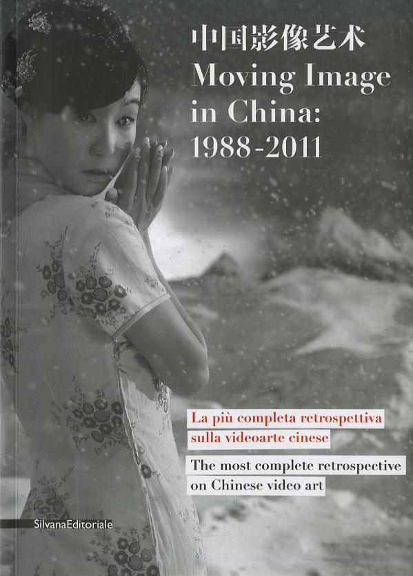 Moving image in China: 1988-2011. La piu  completa retrospettiva sulla videoarte cinese-The most complete retrospective on Chinese video art. Catalogo della mostra
