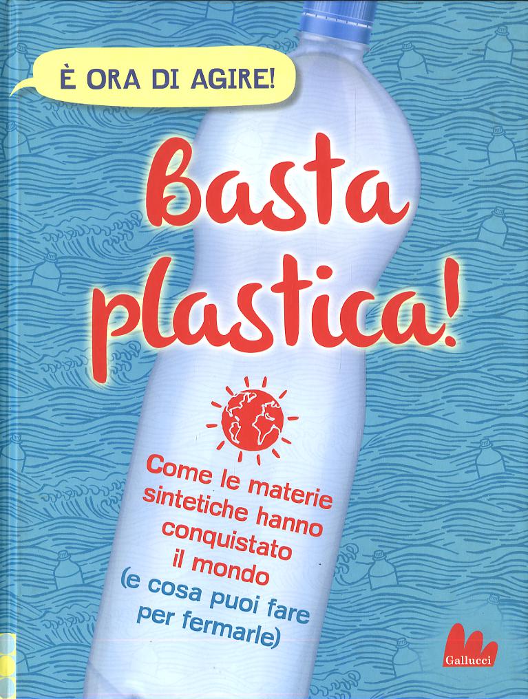 Basta plastica! Come le materie sintetiche hanno conquistato il mondo (e cosa puoi fare per fermarle). Nuova ediz.