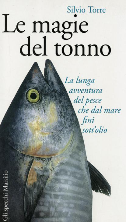 Magie del tonno. La lunga avventura del pesce che dal mare fini sott olio