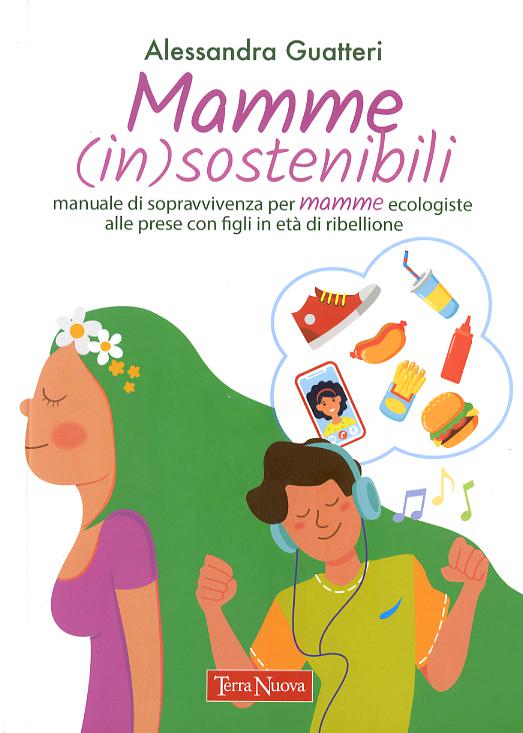 Mamme (in)sostenibili. Manuale di sopravvivenza per mamme ecologiste alle prese con figli in eta  di ribellione