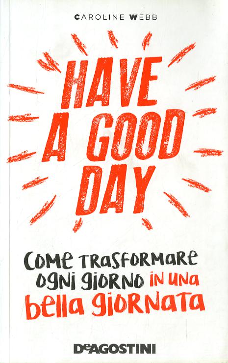 Have a good day. Come trasformare ogni giorno in una bella giornata