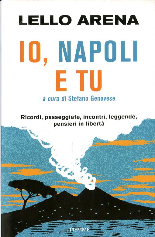 Io, Napoli e tu. Ricordi, passeggiate, incontri, leggende, pensieri in liberta
