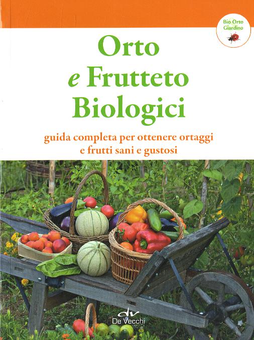 Orto e frutteto biologici. Guida completa per ottenere ortaggi e frutti sani e gustosi