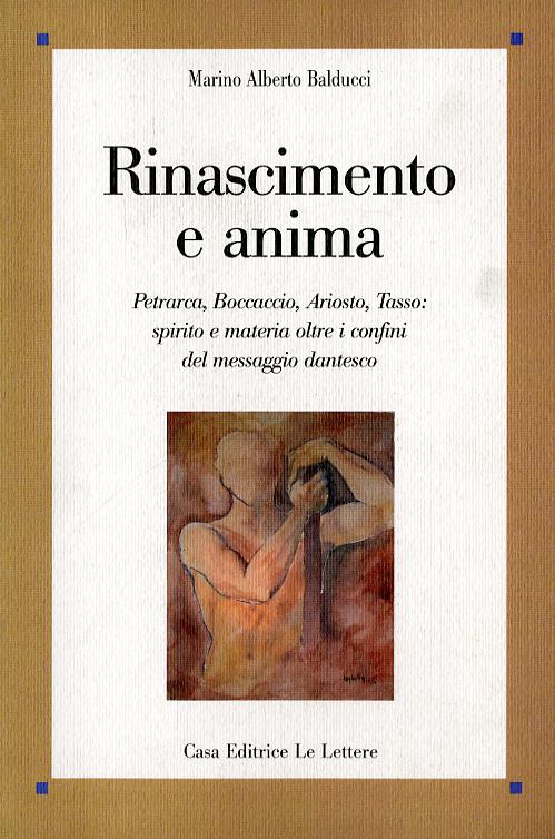 Rinascimento e anima. Petrarca, Boccaccio, Ariosto, Tasso: spirito e materia oltre i confini del messaggio dantesco