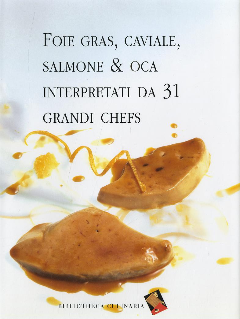 Foie gras, caviale, salmone & oca interpretati da 31 grandi chefs. Ediz. a colori