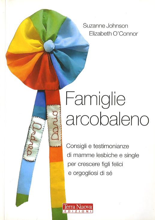 Famiglie arcobaleno. Consigli e testimonianze di mamme lesbiche e single per crescere figli felici e orgogliosi di se