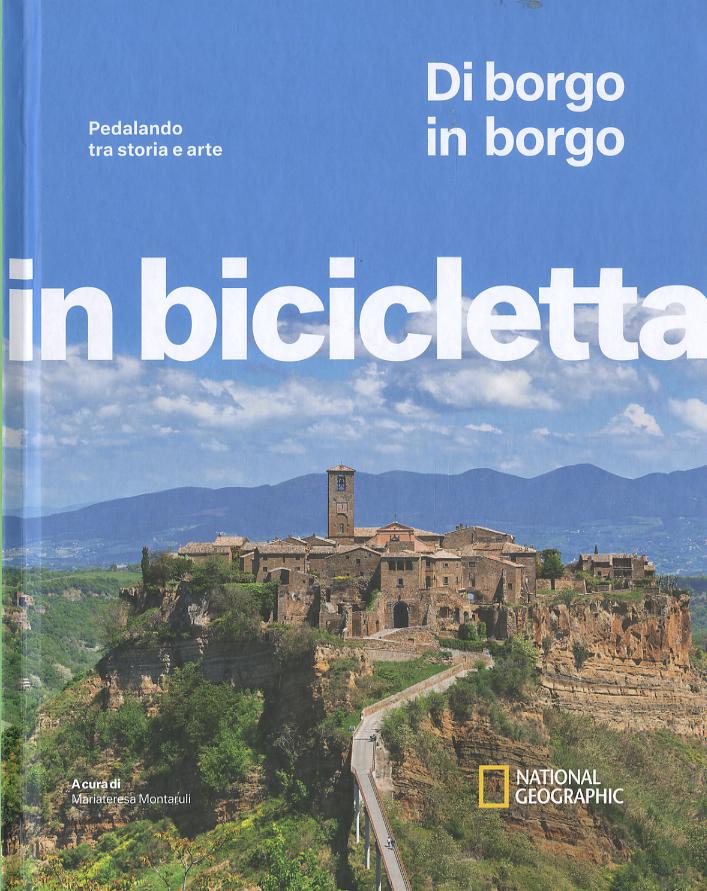 Di borgo in borgo. Pedalando tra storia e arte. In bicicletta. National Geographic