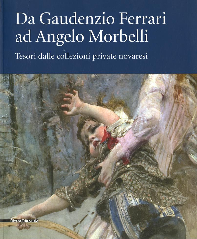 Da Gaudenzio Ferrari ad Angelo Morbelli. Tesori dalle collezioni private novaresi. Catalogo della mostra (Novara, 22 dicembre 2007-3 febbraio 2008). Ediz. illustrata