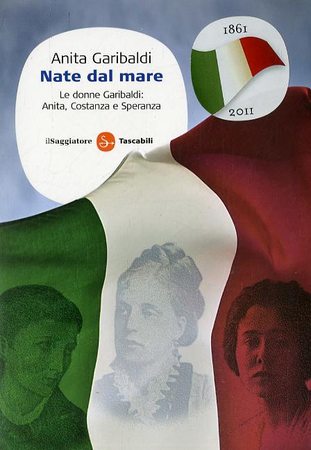 Nate dal mare. Le donne Garibaldi: Anita, Costanza e Speranza