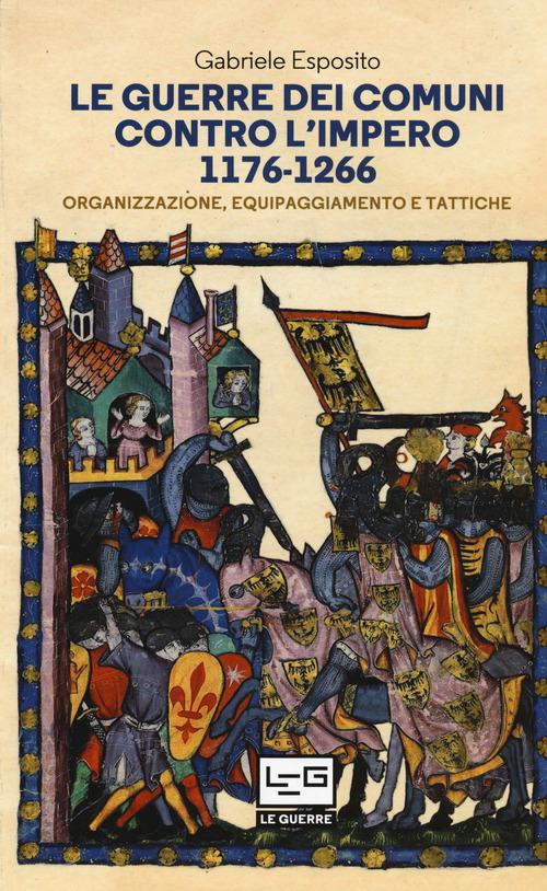 Guerre dei Comuni contro l Impero. 1176-1266. Organizzazione, equipaggiamento e tattiche