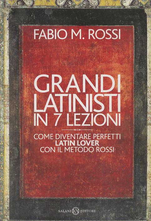 Grandi latinisti in 7 lezioni. Come diventare perfetti latin lover con il metodo Rossi