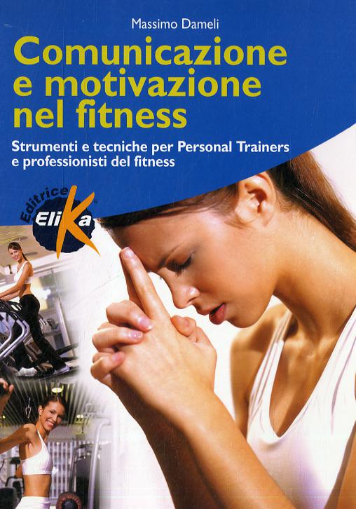 Comunicazione e motivazione nel fitness. Strumenti e tecniche per personal trainers e professionisti del fitness