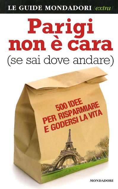 Parigi non e  cara (se sai dove andare). 500 idee per risparmiare e godersi la vita