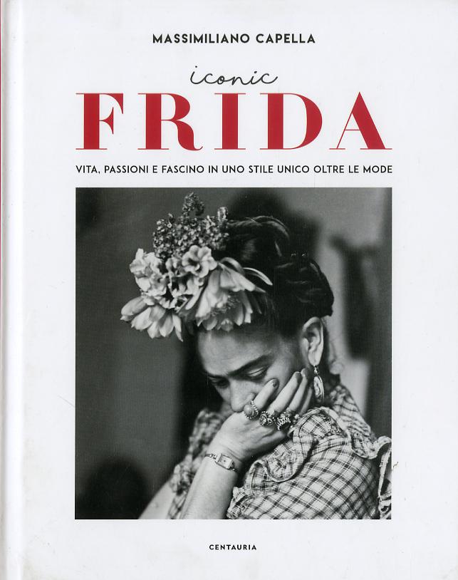 Iconic Frida. Vita, passioni e fascino in uno stile unico oltre le mode