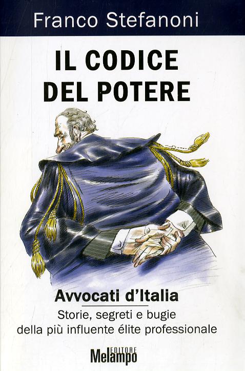 Codice del potere. Avvocati d Italia. Storie, segreti e bugie della piu  influente e lite professionale