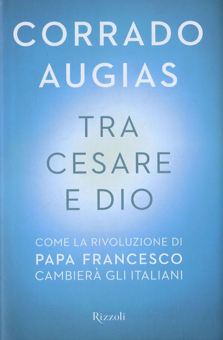 Tra Cesare e Dio. Come la rivoluzione di papa Francesco cambiera  gli italiani