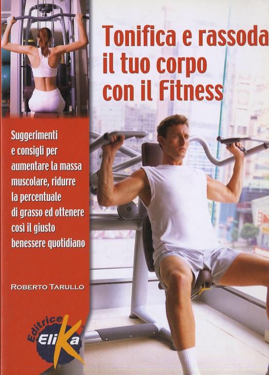 Tonifica e rassoda il tuo corpo con il fitness. Suggerimenti e consigli per aumentare la massa muscolare, ridurre la percentuale di grasso...
