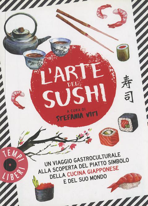 Arte del sushi. Un viaggio gastroculturale alla scoperta di un piatto simbolo della cultura giapponese e del suo mondo