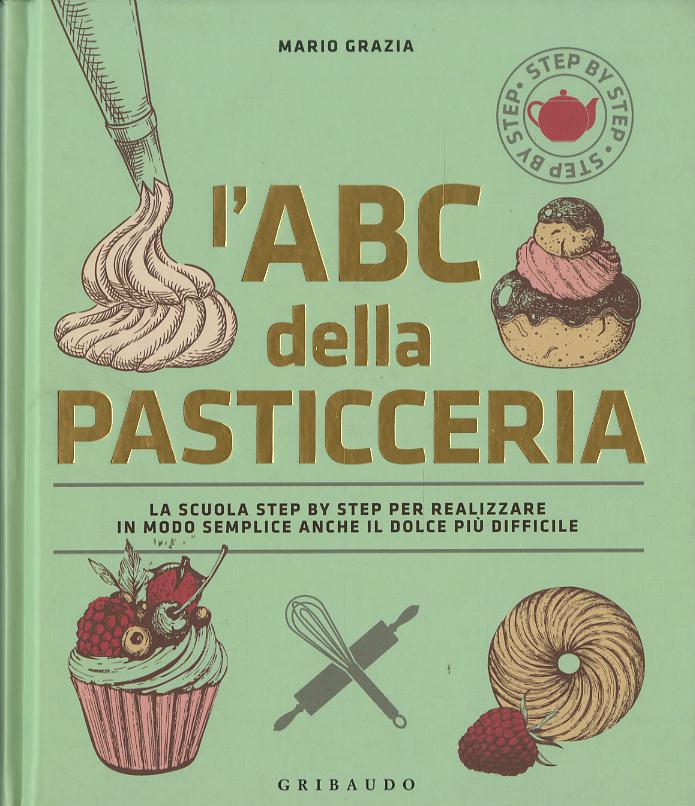ABC della pasticceria. La scuola step by step per realizzare in modo semplice anche il dolce piu  difficile. Ediz. a colori