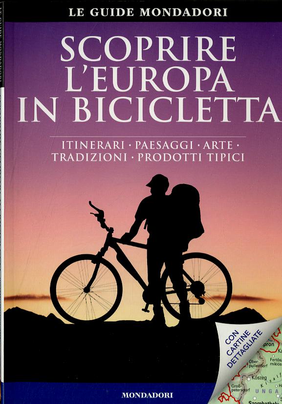 Scoprire l Europa in bicicletta. Itinerari, paesaggi, arte, tradizioni, prodotti tipici