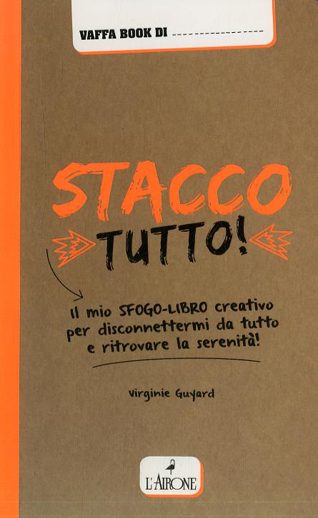 Stacco tutto! Il mio sfogo-libro creativo per disconnettermi da tutto e ritrovare la serenita