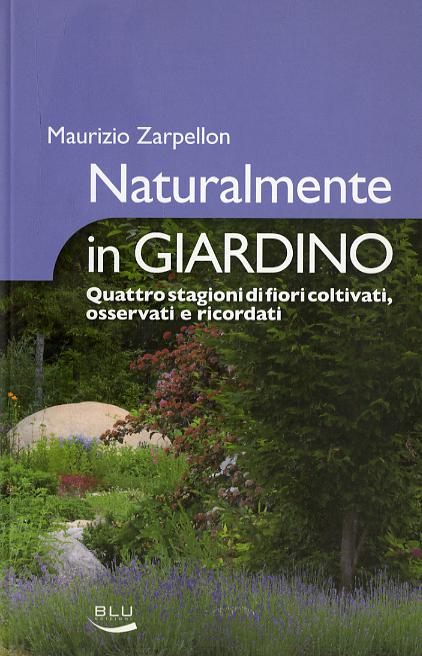 Naturalmente in giardino. Quattro stagioni di fiori coltivati, osservati e ricordati