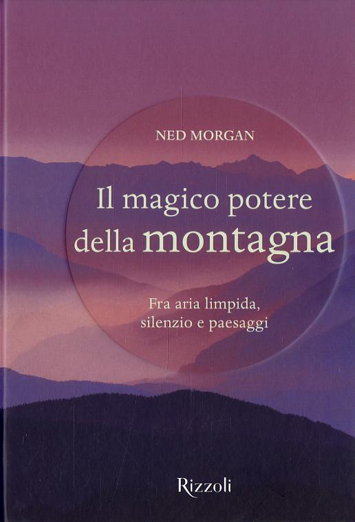 Magico potere della montagna. Fra aria limpida, silenzio e paesaggi. Ediz. a colori