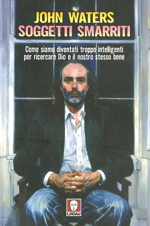 Soggetti smarriti. Come siamo diventati troppo intelligenti per ricercare Dio e il nostro stesso bene