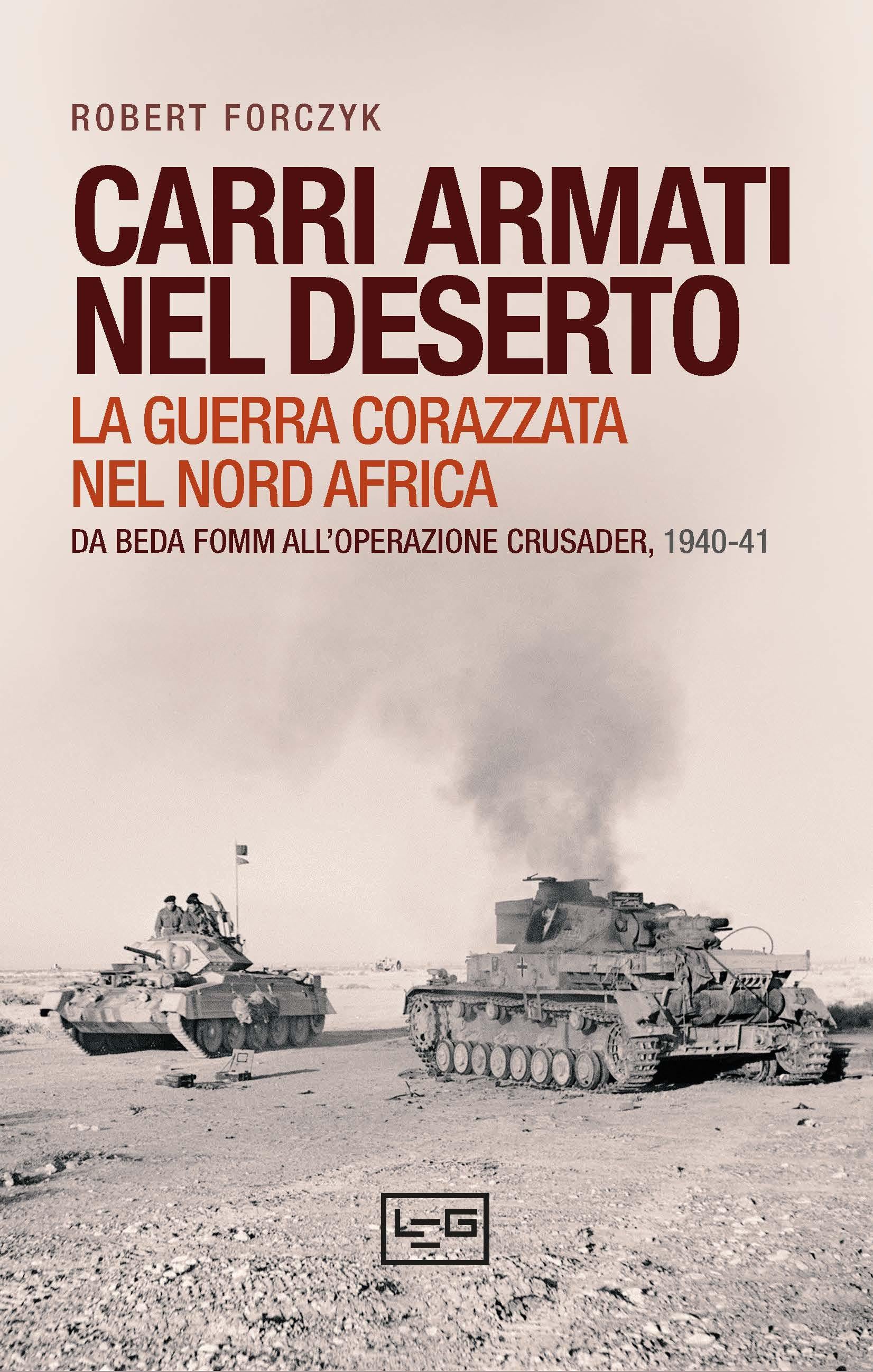 Carri armati nel deserto. La guerra corazzata nel Nord Africa. Da Beda Fomm all operazione Crusader, 1940-41