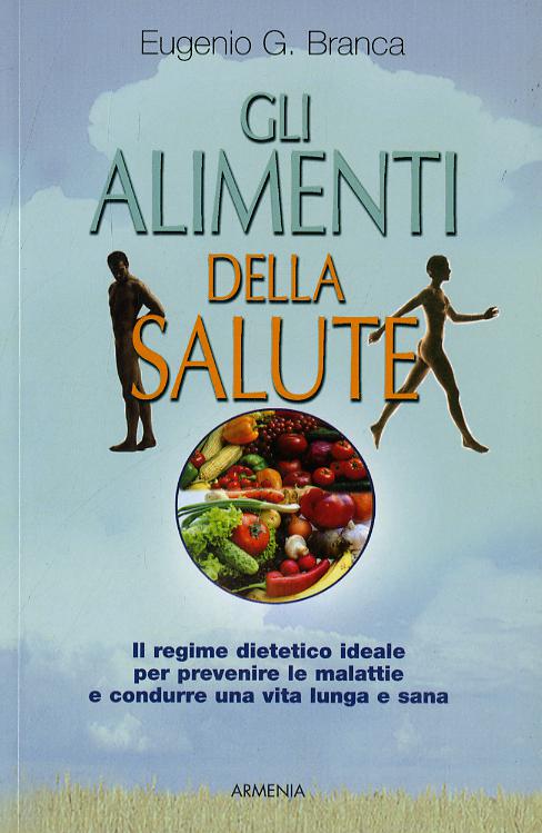 Alimenti della salute. Il regime dietetico ideale per prevenire le malattie e condurre una vita lunga e sana