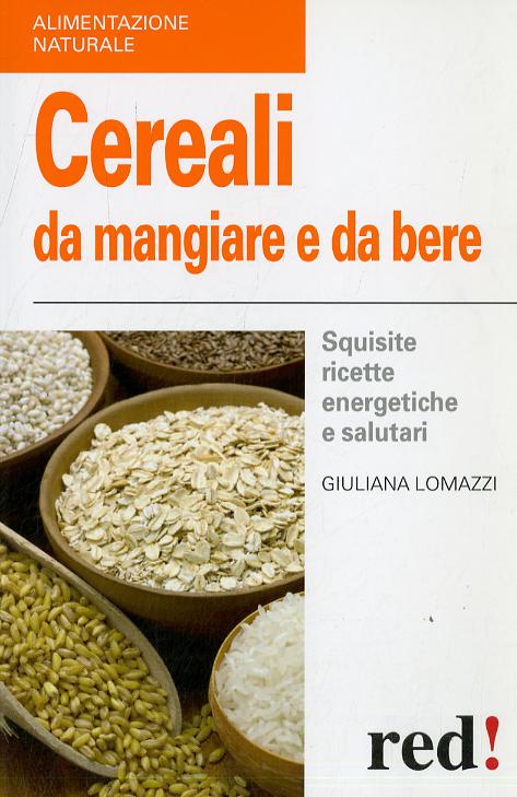 Cereali da mangiare e da bere. Squisite ricette energetiche e salutari