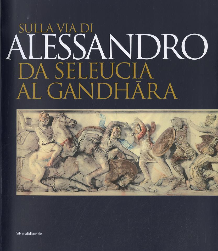 Sulla via di Alessandro da Seleucia al Gandhara. Catalogo della mostra (Torino, 27 febbraio-27 maggio 2007). Ediz. illustrata