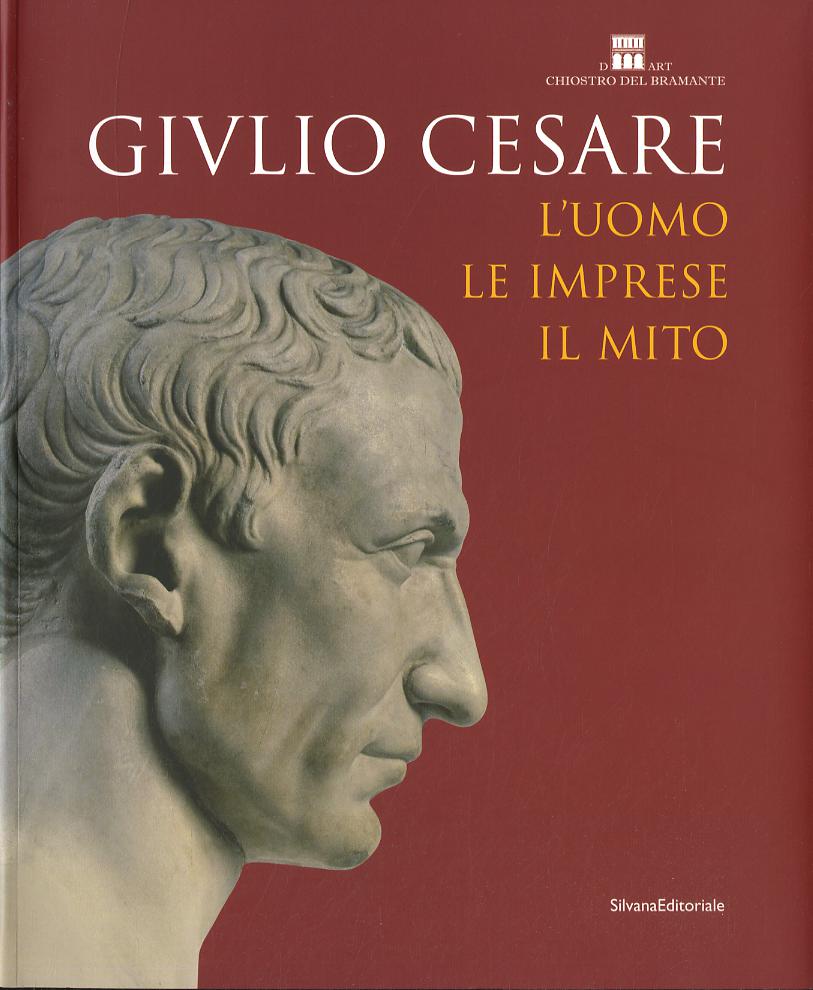 Giulio Cesare. L uomo, le imprese, il mito. Catalogo della mostra (Roma, 23 ottobre 2008-3 maggio 2009). Ediz. illustrata