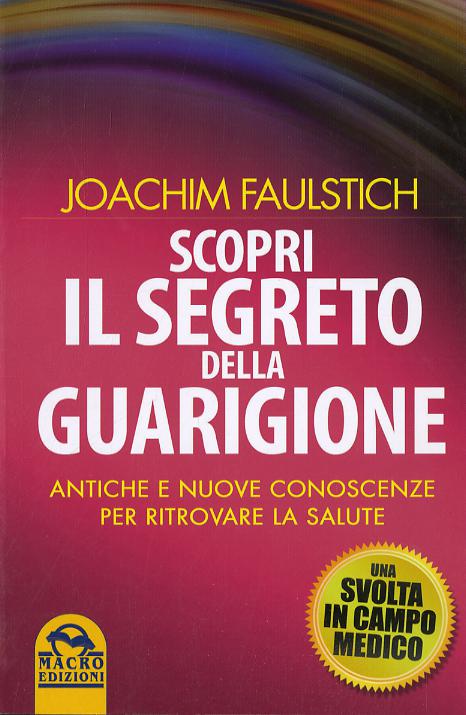 Scopri il segreto della guarigione. Come l antico sapere cambia la medicina moderna