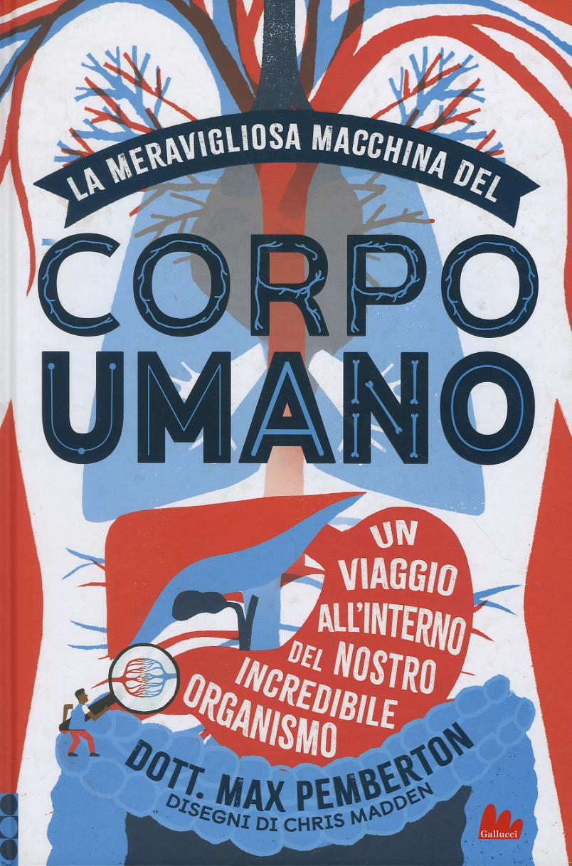 Meravigliosa macchina del corpo umano. Un viaggio all interno del nostro incredibile organismo. Ediz. a colori