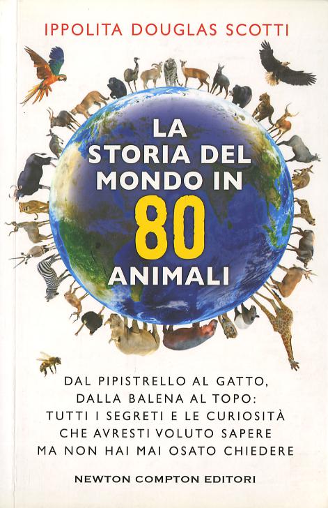 Storia del mondo in 80 animali. Dal pipistrello al gatto, dalla balena al topo: tutti i segreti e le curiosita  che avresti voluto sapere ma non hai mai osato chiede